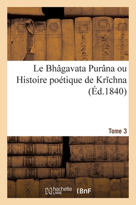 Le Bhgavata Purna Ou Histoire Potique de Krchna. Tome 3 - Burnouf, Eugne