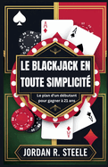 Le Blackjack En Toute Simplicit: Le plan d'un dbutant pour gagner  21 ans