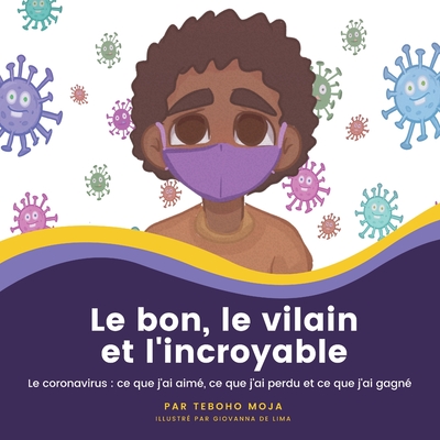 Le bon, le vilain et l'incroyable: Le coronavirus: ce que j'ai aim?, ce que j'ai perdu et ce que j'ai gagn? - Moja, Teboho, and de Lima, Giovanna (Illustrator), and Charles, Nathalie (Translated by)