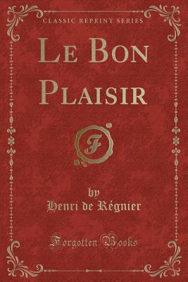 Le Bon Plaisir (Classic Reprint) - Regnier, Henri De