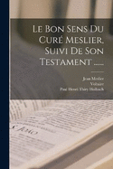 Le Bon Sens Du Cur Meslier, Suivi De Son Testament ......