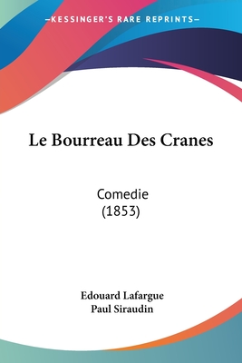 Le Bourreau Des Cranes: Comedie (1853) - Lafargue, Edouard, and Siraudin, Paul