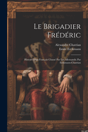 Le Brigadier Fr?d?ric; Histoire d'Un Fran?ais Chass? Par Les Allemands; Par Erckmann-Chatrian