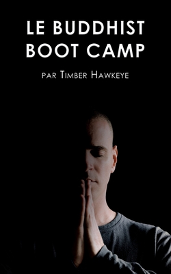 Le Buddhist Boot Camp: Une mthode simple pour apaiser l'esprit et dcouvrir la pleine-conscience - Hawkeye, Timber, and Ayoul, Carole (Translated by)