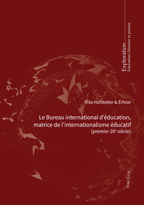 Le Bureau international d'?ducation, matrice de l'internationalisme ?ducatif: (Premier 20e si?cle) Pour une charte des aspirations mondiales en mati?re ?ducative - Hofstetter, Rita (Editor), and ?rhise (Editor)