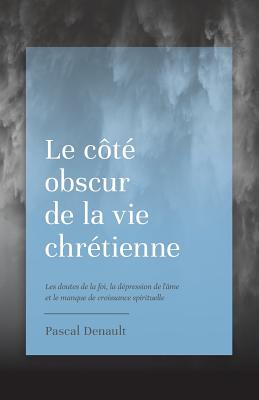 Le C?t? Obscur de la Vie Chr?tienne: Les Doutes de la Foi, La D?pression de l'?me Et Le Manque de Croissance Spirituelle - Cruciforme, Editions (Editor), and Denault, Pascal