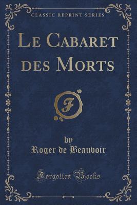 Le Cabaret Des Morts (Classic Reprint) - Beauvoir, Roger De