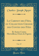 Le Cabinet Des Fes, Ou Collection Choisie Des Contes Des Fes, Vol. 37: Et Autres Contes Merveilleux; Orns de Figures (Classic Reprint)