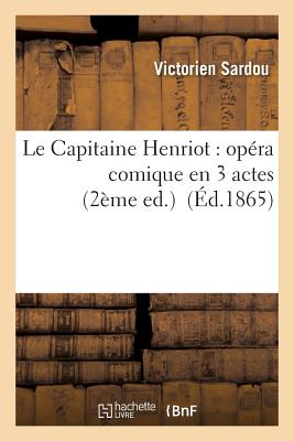 Le Capitaine Henriot: Op?ra Comique En 3 Actes 2?me Ed. - Sardou, Victorien