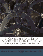 Le Centaure; Suivi De La Bacchante Et Pr?c?d?s D'une Notice Par Edmond Pilon