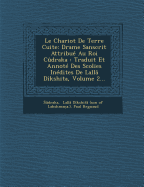 Le Chariot de Terre Cuite: Drame Sanscrit Attribue Au Roi Cudraka: Traduit Et Annote Des Scolies Inedites de Lalla Dikshita, Volume 2...