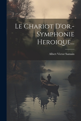 Le Chariot D'Or.- Symphonie Heroique... - Samain, Albert Victor