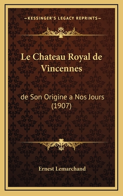 Le Chateau Royal de Vincennes: de Son Origine a Nos Jours (1907) - Lemarchand, Ernest