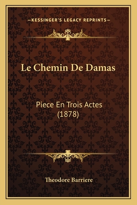 Le Chemin de Damas: Piece En Trois Actes (1878) - Barriere, Theodore