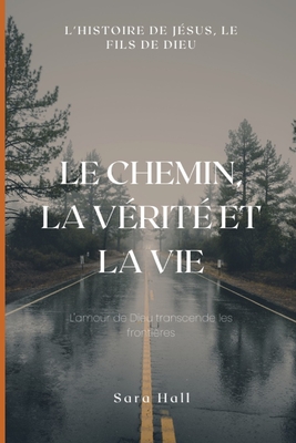 Le chemin, la v?rit? et la vie: : l'histoire de J?sus, le Fils de Dieu. - Hall Cajar, Sara Elizabeth