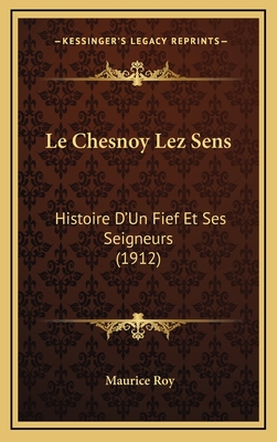 Le Chesnoy Lez Sens: Histoire D'Un Fief Et Ses Seigneurs (1912) - Roy, Maurice