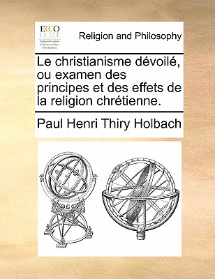 Le Christianisme D?voil?, Ou, Examen Des Principes Et Des Effets De La Religion Chr?tienne - Holbach, Paul Heinrich D