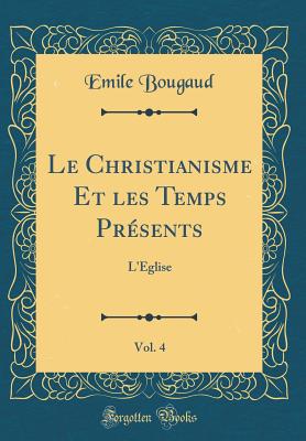 Le Christianisme Et Les Temps Presents, Vol. 4: L'Eglise (Classic Reprint) - Bougaud, Emile