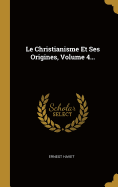 Le Christianisme Et Ses Origines, Volume 4...