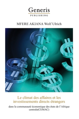 Le climat des affaires et les investissements directs ?trangers dans la communaut? ?conomique des ?tats de l'Afrique Centrale (CEMAC) - Mfere Akiana, Wolf Ulrich