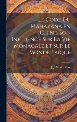 Le Code Du Mahayana En Chine, Son Influence Sur La Vie Monacale Et Sur Le Monde Laique - Groot, J J M De (Jan Jakob Maria) (Creator)