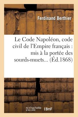 Le Code Napol?on, Code Civil de l'Empire Fran?ais: MIS ? La Port?e Des Sourds-Muets... - Berthier, Ferdinand