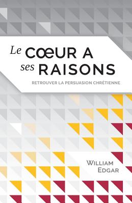 Le coeur a ses raisons (Reasons of the Heart): retrouver la persuasion chr?tienne - Academia, Impact (Editor), and Edgar, William