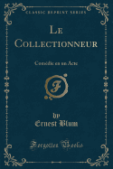 Le Collectionneur: Comdie En Un Acte (Classic Reprint)