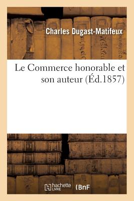 Le Commerce Honorable Et Son Auteur: Suivi Des ?dits d'?tablissement de la Compagnie de Commerce Du Morbihan En 1626 - Dugast-Matifeux, Charles