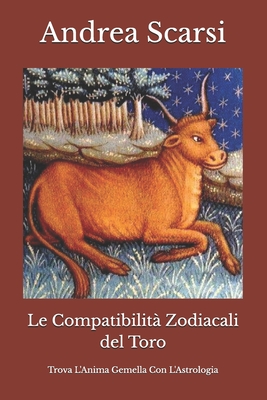 Le Compatibilita Zodiacali del Toro: Trova L'Anima Gemella Con L'Astrologia - Scarsi Msc D, Andrea