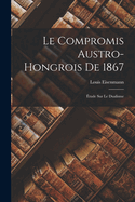 Le Compromis Austro-Hongrois De 1867: tude Sur Le Dualisme