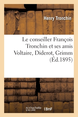 Le Conseiller Fran?ois Tronchin Et Ses Amis Voltaire, Diderot, Grimm, d'Apr?s Des Documents In?dits - Tronchin, Henry, and Voltaire, and Tronchin, Fran?ois