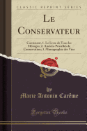 Le Conservateur: Contenant, 1. Le Livre de Tous Les M?nages; 2. Anciens Proc?d?s de Conservation; 3. Monographie Des Vins (Classic Reprint)