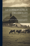 Le Conservateur Des Abeilles: Revue D'Apiculture Pratique, Moniteur Et Guide de L'Apiculteur Rationnel, Volumes 1-4...