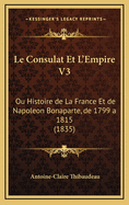 Le Consulat Et L'Empire V3: Ou Histoire de La France Et de Napoleon Bonaparte, de 1799 a 1815 (1835)