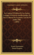 Le Contrat D'Edition Et Les Autres Louages D'Oeuvres Intellectuelles, Et de La Liberte de La Presse, Loi Du 30 Juillet 1881 (1894)