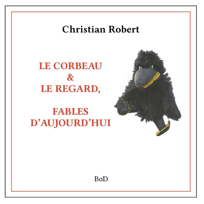 Le corbeau & le regard: Fables d'Aujourd'hui - Robert, Christian