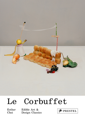 Le Corbuffet: Edible Art and Design Classics - Choi, Esther