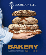 Le Cordon Bleu Bakery School: 80 step-by-step recipes explained by the chefs of the famous French culinary school