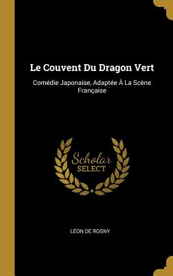 Le Couvent Du Dragon Vert: Comdie Japonaise, Adapte  La Scne Franaise - de Rosny, Lon