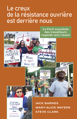 Le Creux de la R?sistance Ouvri?re Est Derri?re Nous: Le Parti Socialiste Des Travailleurs Regarde Vers l'Avant - Barnes, Jack, and Water, Mary-Alice, and Clark, Steve