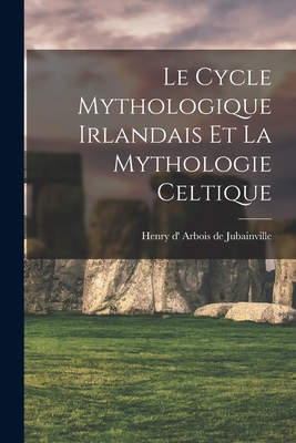 Le Cycle Mythologique Irlandais Et La Mythologie Celtique - Arbois de Jubainville, Henry D' 1827 (Creator)