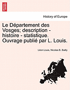 Le Dpartement des Vosges; description - histoire - statistique. Ouvrage publi par L. Louis.