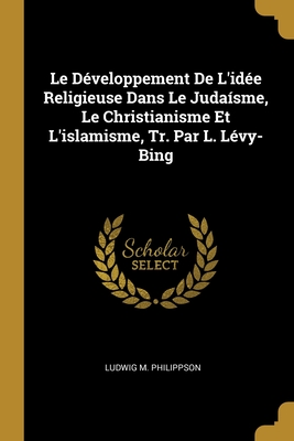 Le Dveloppement De L'ide Religieuse Dans Le Judasme, Le Christianisme Et L'islamisme, Tr. Par L. Lvy-Bing - Philippson, Ludwig M