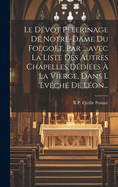 Le Devot Pelerinage de Notre-Dame Du Folgoet, Par ....Avec La Liste Des Autres Chapelles Dediees a la Vierge, Dans L 'Eveche de Leon...