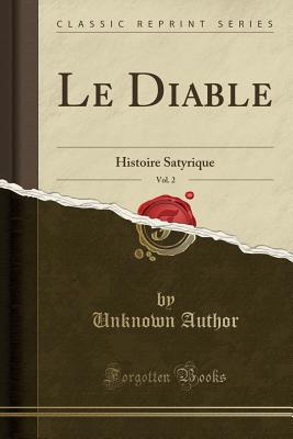 Le Diable, Vol. 2: Histoire Satyrique (Classic Reprint) - Author, Unknown