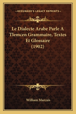 Le Dialecte Arabe Parle a Tlemcen Grammaire, Textes Et Glossaire (1902) - Marcais, William