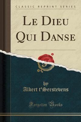 Le Dieu Qui Danse (Classic Reprint) - T'Serstevens, Albert