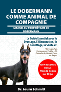 Le Dobermann Comme Animal de Compagnie - Manuel Du Propri?taire de Dobermann: Le Guide Essentiel pour le Dressage, l'Alimentation, le Toilettage, la Sant? et l'?levage d'un Compagnon Fid?le + 30 Conseils de Lien et Plans de Repas