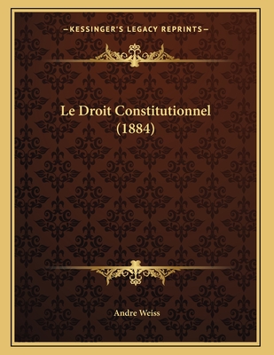 Le Droit Constitutionnel (1884) - Weiss, Andre